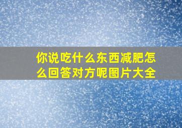 你说吃什么东西减肥怎么回答对方呢图片大全