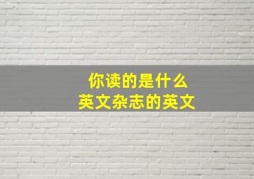 你读的是什么英文杂志的英文