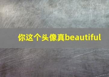 你这个头像真beautiful