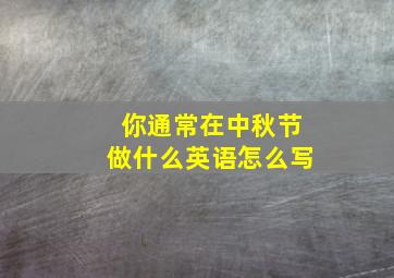 你通常在中秋节做什么英语怎么写