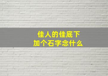 佳人的佳底下加个石字念什么