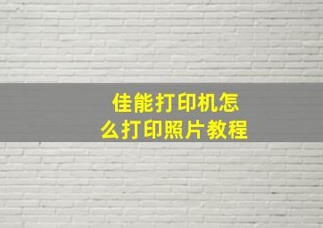 佳能打印机怎么打印照片教程