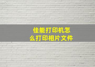 佳能打印机怎么打印相片文件