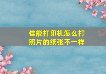 佳能打印机怎么打照片的纸张不一样