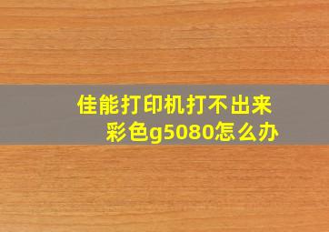 佳能打印机打不出来彩色g5080怎么办