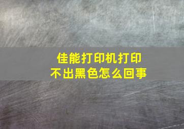 佳能打印机打印不出黑色怎么回事