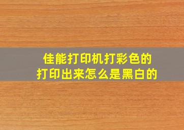 佳能打印机打彩色的打印出来怎么是黑白的