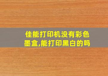 佳能打印机没有彩色墨盒,能打印黑白的吗