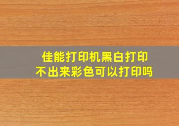 佳能打印机黑白打印不出来彩色可以打印吗