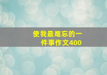 使我最难忘的一件事作文400