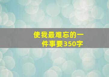 使我最难忘的一件事要350字