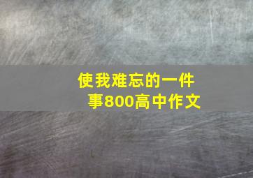 使我难忘的一件事800高中作文