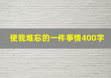 使我难忘的一件事情400字