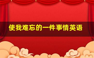 使我难忘的一件事情英语