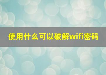 使用什么可以破解wifi密码