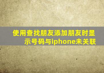 使用查找朋友添加朋友时显示号码与iphone未关联