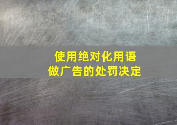 使用绝对化用语做广告的处罚决定