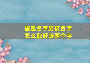 俊起名字男孩名字怎么取好听两个字