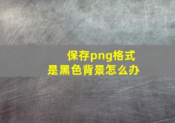 保存png格式是黑色背景怎么办