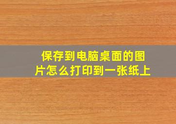 保存到电脑桌面的图片怎么打印到一张纸上