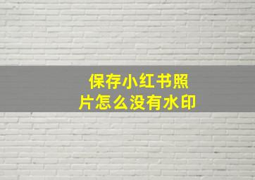 保存小红书照片怎么没有水印