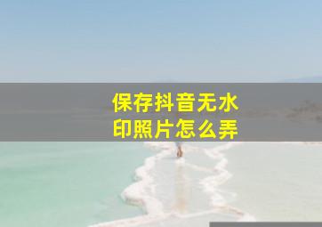 保存抖音无水印照片怎么弄