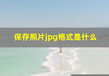 保存照片jpg格式是什么