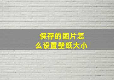 保存的图片怎么设置壁纸大小