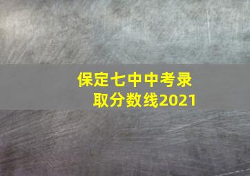 保定七中中考录取分数线2021