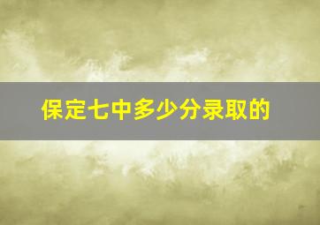 保定七中多少分录取的