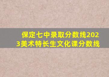 保定七中录取分数线2023美术特长生文化课分数线