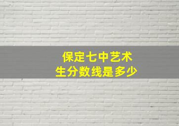 保定七中艺术生分数线是多少