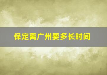 保定离广州要多长时间