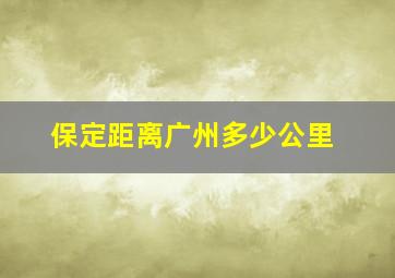 保定距离广州多少公里