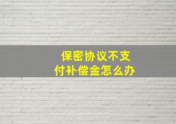 保密协议不支付补偿金怎么办