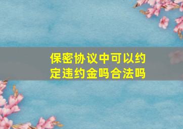 保密协议中可以约定违约金吗合法吗