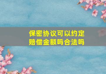 保密协议可以约定赔偿金额吗合法吗