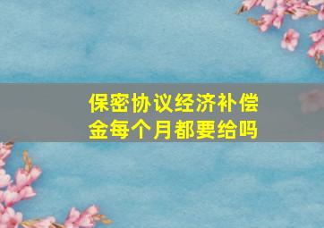 保密协议经济补偿金每个月都要给吗