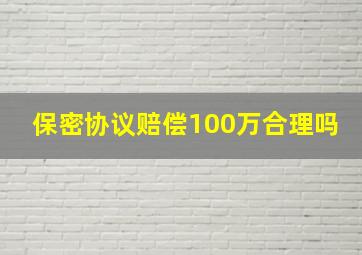 保密协议赔偿100万合理吗