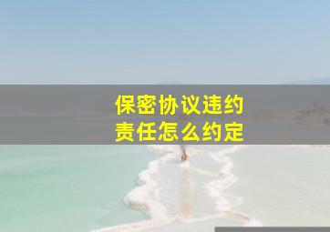 保密协议违约责任怎么约定