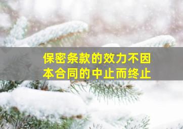 保密条款的效力不因本合同的中止而终止