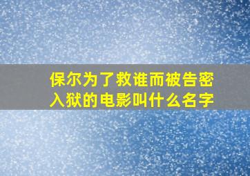 保尔为了救谁而被告密入狱的电影叫什么名字