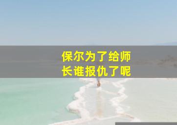 保尔为了给师长谁报仇了呢