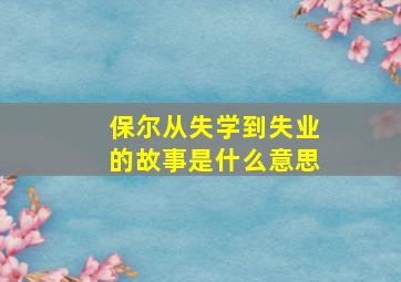 保尔从失学到失业的故事是什么意思