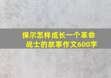 保尔怎样成长一个革命战士的故事作文600字