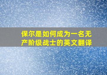 保尔是如何成为一名无产阶级战士的英文翻译