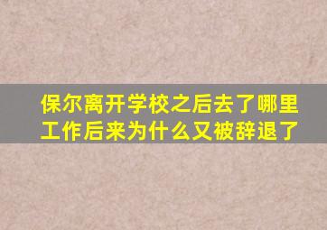 保尔离开学校之后去了哪里工作后来为什么又被辞退了