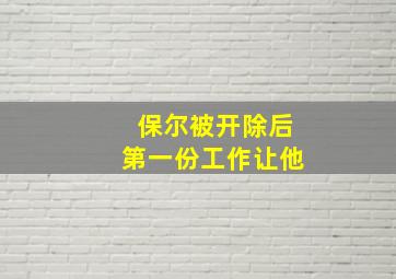 保尔被开除后第一份工作让他