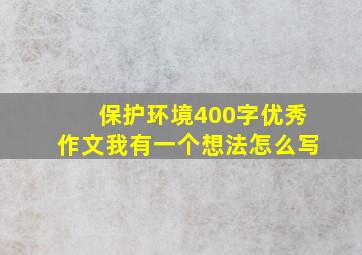 保护环境400字优秀作文我有一个想法怎么写