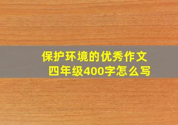 保护环境的优秀作文四年级400字怎么写